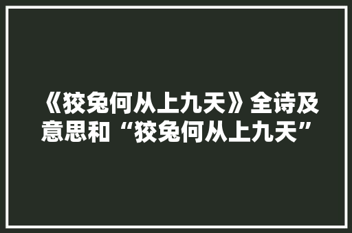 《狡兔何从上九天》全诗及意思和“狡兔何从上九天”的拼音注释