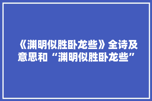 《渊明似胜卧龙些》全诗及意思和“渊明似胜卧龙些”的拼音注释