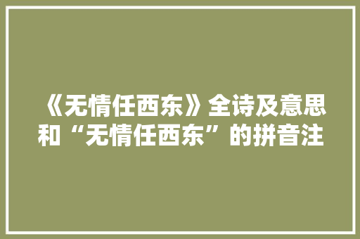 《无情任西东》全诗及意思和“无情任西东”的拼音注释