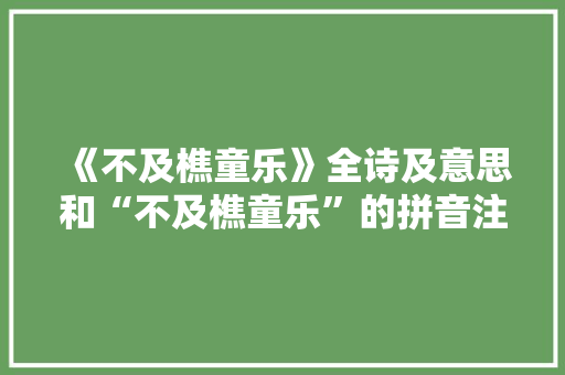 《不及樵童乐》全诗及意思和“不及樵童乐”的拼音注释