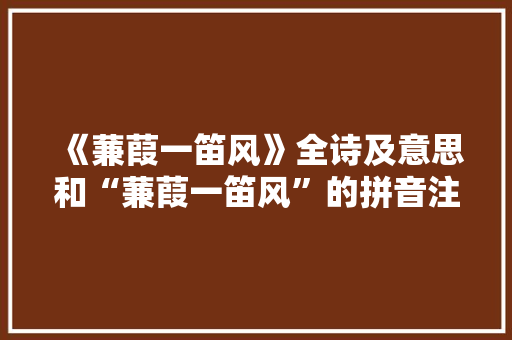 《蒹葭一笛风》全诗及意思和“蒹葭一笛风”的拼音注释