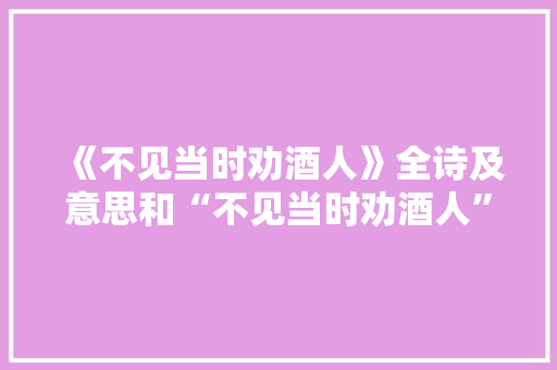 《不见当时劝酒人》全诗及意思和“不见当时劝酒人”的拼音注释