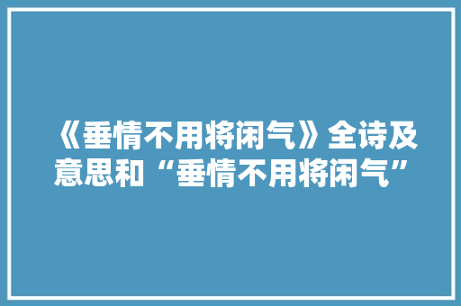 《垂情不用将闲气》全诗及意思和“垂情不用将闲气”的拼音注释 诗词鉴赏