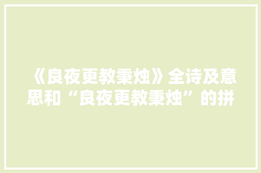 《良夜更教秉烛》全诗及意思和“良夜更教秉烛”的拼音注释