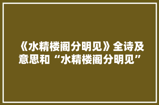 《水精楼阁分明见》全诗及意思和“水精楼阁分明见”的拼音注释
