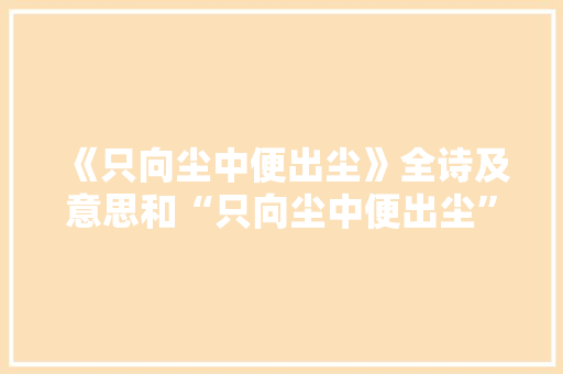 《只向尘中便出尘》全诗及意思和“只向尘中便出尘”的拼音注释