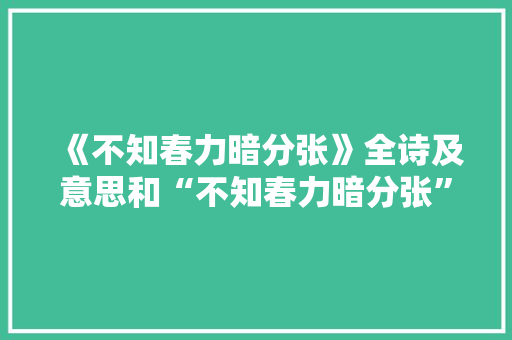 《不知春力暗分张》全诗及意思和“不知春力暗分张”的拼音注释 诗词鉴赏