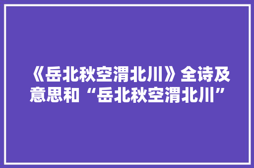 《岳北秋空渭北川》全诗及意思和“岳北秋空渭北川”的拼音注释