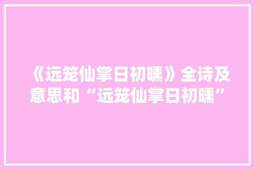 《远笼仙掌日初曛》全诗及意思和“远笼仙掌日初曛”的拼音注释