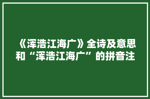 《浑浩江海广》全诗及意思和“浑浩江海广”的拼音注释 诗词鉴赏