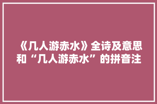 《几人游赤水》全诗及意思和“几人游赤水”的拼音注释 诗词鉴赏