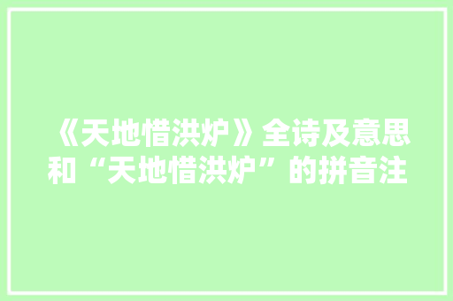 《天地惜洪炉》全诗及意思和“天地惜洪炉”的拼音注释
