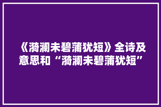 《漪澜未碧蒲犹短》全诗及意思和“漪澜未碧蒲犹短”的拼音注释 诗词鉴赏