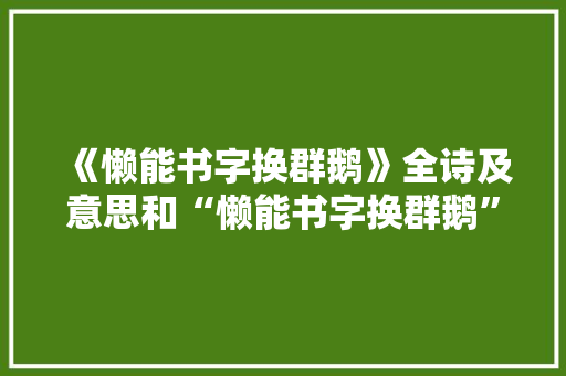 《懒能书字换群鹅》全诗及意思和“懒能书字换群鹅”的拼音注释 诗词鉴赏