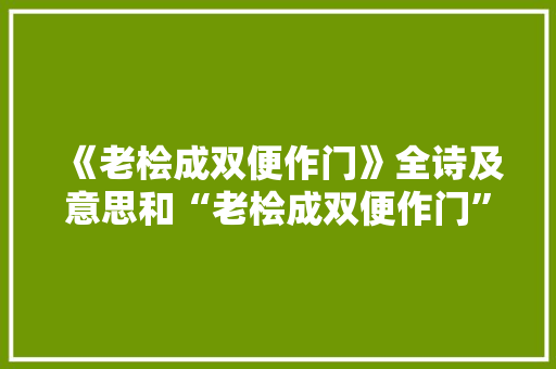 《老桧成双便作门》全诗及意思和“老桧成双便作门”的拼音注释 诗词鉴赏