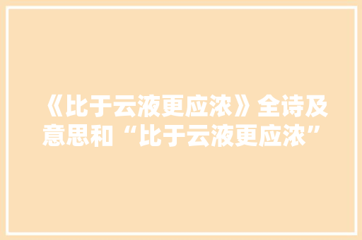 《比于云液更应浓》全诗及意思和“比于云液更应浓”的拼音注释 诗词鉴赏