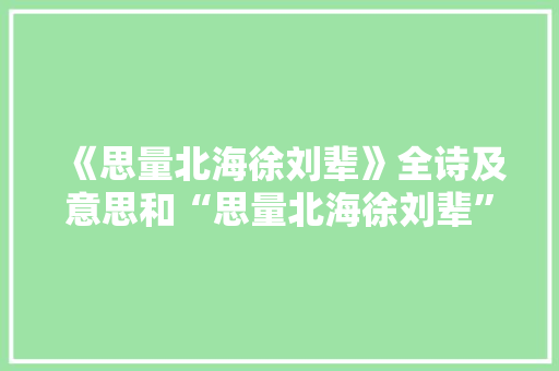 《思量北海徐刘辈》全诗及意思和“思量北海徐刘辈”的拼音注释