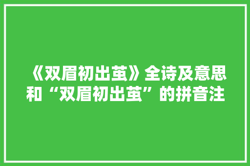 《双眉初出茧》全诗及意思和“双眉初出茧”的拼音注释