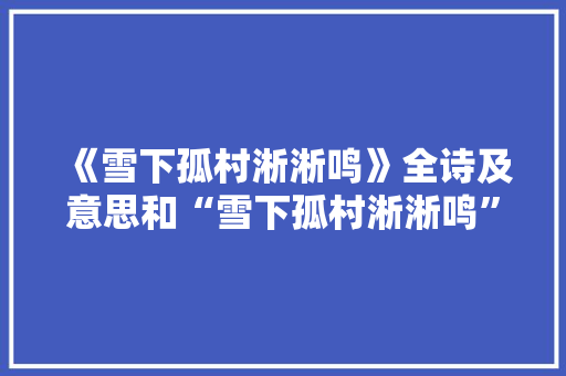 《雪下孤村淅淅鸣》全诗及意思和“雪下孤村淅淅鸣”的拼音注释