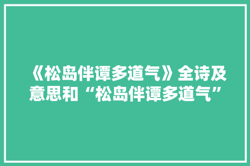 《松岛伴谭多道气》全诗及意思和“松岛伴谭多道气”的拼音注释 诗词鉴赏