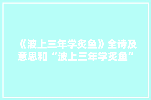 《波上三年学炙鱼》全诗及意思和“波上三年学炙鱼”的拼音注释