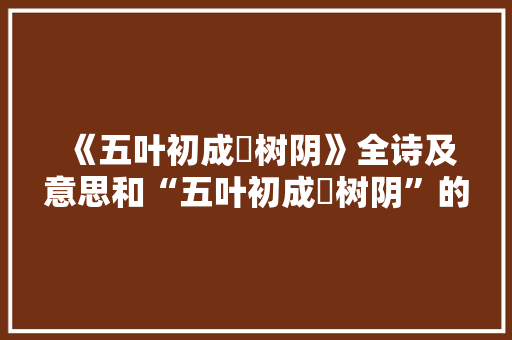 《五叶初成椵树阴》全诗及意思和“五叶初成椵树阴”的拼音注释