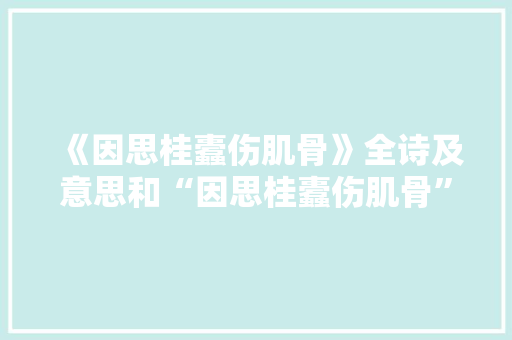 《因思桂蠹伤肌骨》全诗及意思和“因思桂蠹伤肌骨”的拼音注释 诗词鉴赏