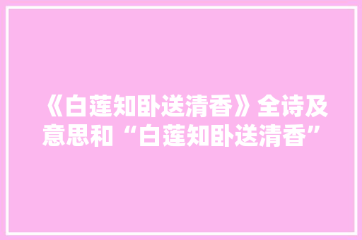《白莲知卧送清香》全诗及意思和“白莲知卧送清香”的拼音注释