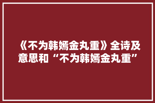 《不为韩嫣金丸重》全诗及意思和“不为韩嫣金丸重”的拼音注释
