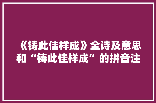 《铸此佳样成》全诗及意思和“铸此佳样成”的拼音注释 诗词鉴赏