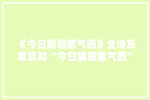 《今日宸居紫气西》全诗及意思和“今日宸居紫气西”的拼音注释