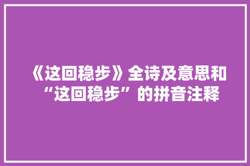 《这回稳步》全诗及意思和“这回稳步”的拼音注释
