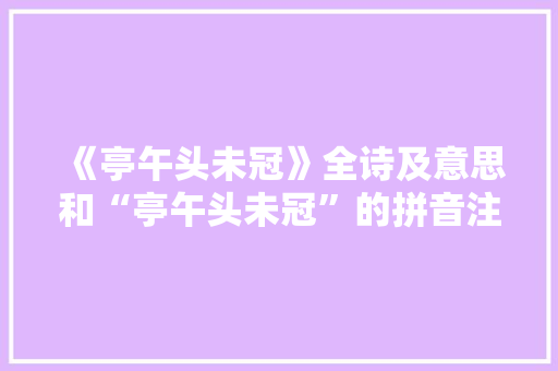 《亭午头未冠》全诗及意思和“亭午头未冠”的拼音注释 诗词鉴赏