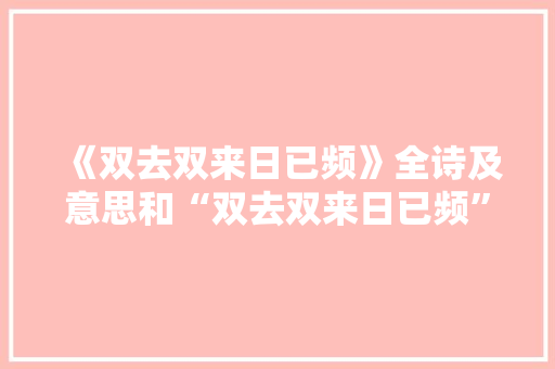 《双去双来日已频》全诗及意思和“双去双来日已频”的拼音注释 诗词鉴赏