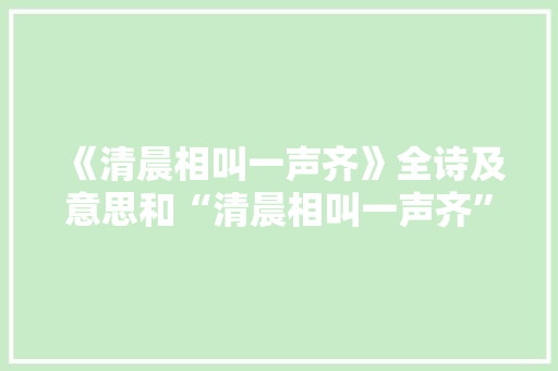 《清晨相叫一声齐》全诗及意思和“清晨相叫一声齐”的拼音注释 诗词鉴赏
