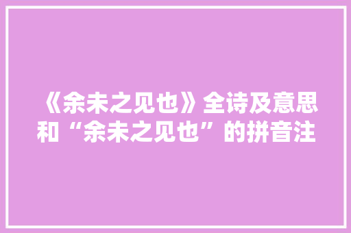 《余未之见也》全诗及意思和“余未之见也”的拼音注释