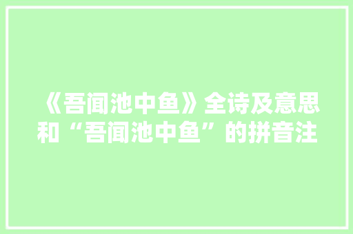 《吾闻池中鱼》全诗及意思和“吾闻池中鱼”的拼音注释