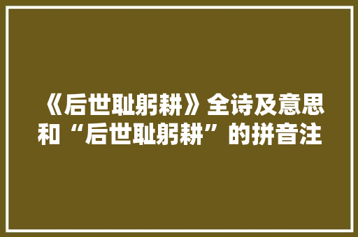 《后世耻躬耕》全诗及意思和“后世耻躬耕”的拼音注释 诗词鉴赏