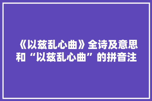 《以兹乱心曲》全诗及意思和“以兹乱心曲”的拼音注释 诗词鉴赏