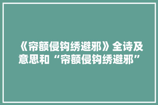 《帘额侵钩绣避邪》全诗及意思和“帘额侵钩绣避邪”的拼音注释