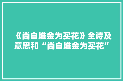 《尚自堆金为买花》全诗及意思和“尚自堆金为买花”的拼音注释