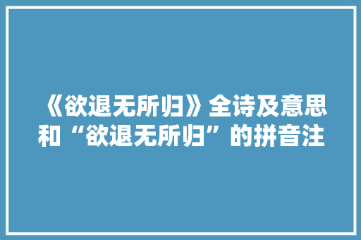 《欲退无所归》全诗及意思和“欲退无所归”的拼音注释