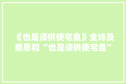 《也是须供使宅鱼》全诗及意思和“也是须供使宅鱼”的拼音注释