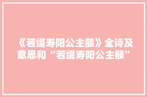 《若缀寿阳公主额》全诗及意思和“若缀寿阳公主额”的拼音注释