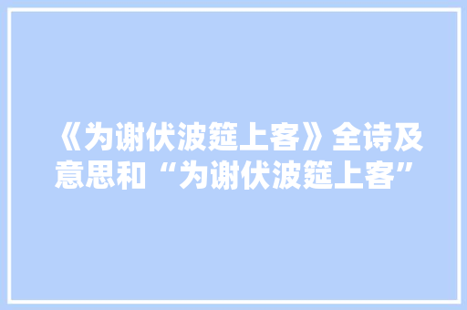 《为谢伏波筵上客》全诗及意思和“为谢伏波筵上客”的拼音注释