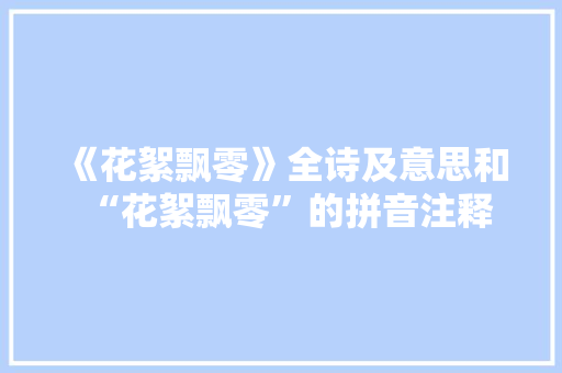 《花絮飘零》全诗及意思和“花絮飘零”的拼音注释 诗词鉴赏