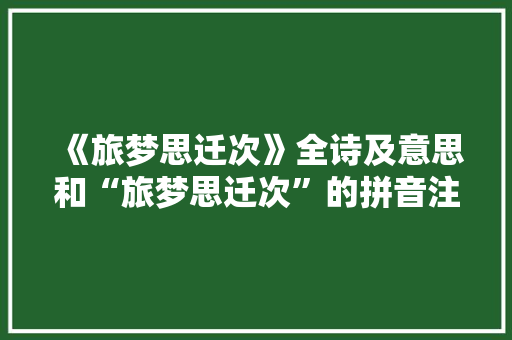 《旅梦思迁次》全诗及意思和“旅梦思迁次”的拼音注释 诗词鉴赏