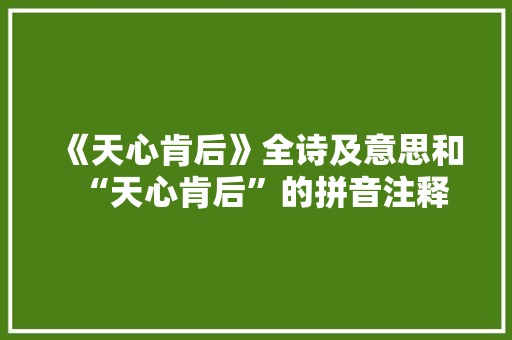 《天心肯后》全诗及意思和“天心肯后”的拼音注释