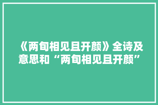 《两旬相见且开颜》全诗及意思和“两旬相见且开颜”的拼音注释 诗词鉴赏