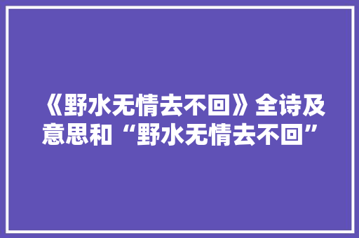 《野水无情去不回》全诗及意思和“野水无情去不回”的拼音注释
